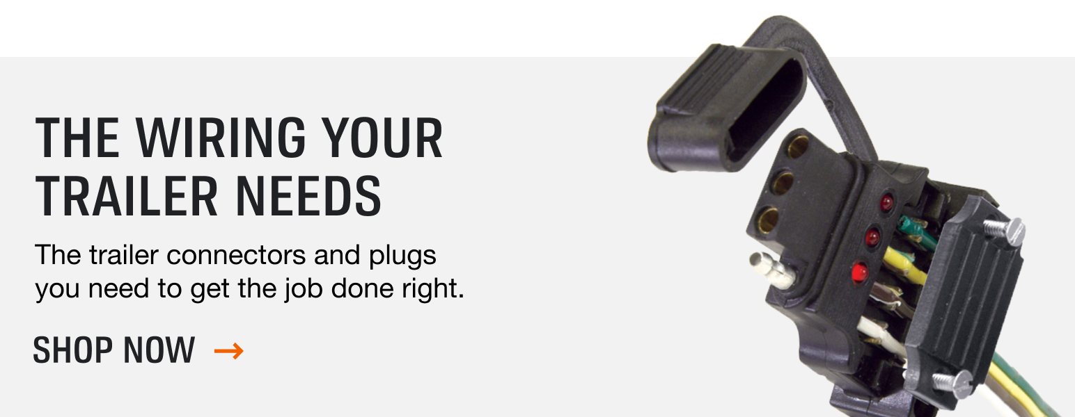 The wiring your trailer needs. The trailer connectors and plugs you need to get the job done right